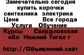 Замечательно сегодня купить корочки сантехника, электрика › Цена ­ 2 000 - Все города Услуги » Обучение. Курсы   . Свердловская обл.,Нижний Тагил г.